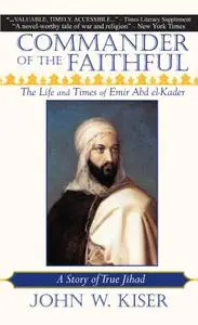 Commander of the Faithful: The Life and Times of Emir Abd el-Kader (1808-1883)