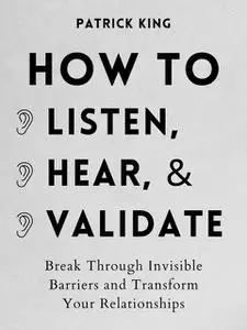 «How to Listen, Hear, and Validate» by Patrick King