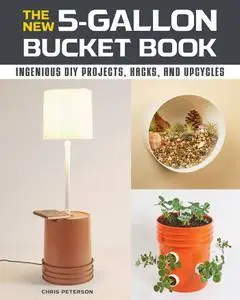 The New 5-Gallon Bucket Book: Ingenious DIY Projects, Hacks, and Upcycles