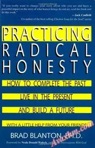 Practicing Radical Honesty: How to Complete the Past, Live in the Present, and Build a Future with a Little Help ...
