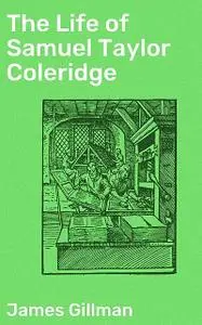 «The Life of Samuel Taylor Coleridge» by James Gillman