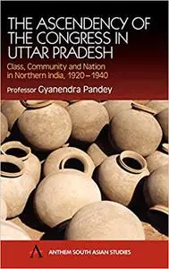 The Ascendancy of the Congress in Uttar Pradesh: Class, Community and Nation in Northern India, 1920-1940