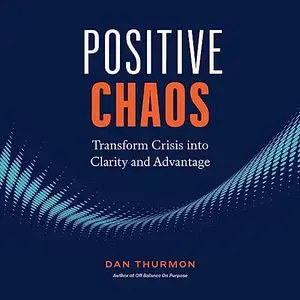 Positive Chaos: Transform Crisis into Clarity and Advantage [Audiobook]