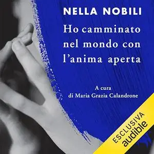 «Ho camminato nel mondo con l'anima aperta» by Nella Nobili