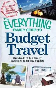 The Everything Family Guide to Budget Travel: Hundreds of fun family vacations to fit any budget