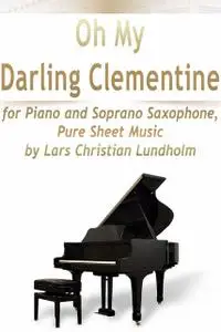 «Oh My Darling Clementine for Piano and Soprano Saxophone, Pure Sheet Music by Lars Christian Lundholm» by Lars Christia