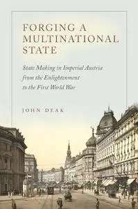 Forging a Multinational State: State Making in Imperial Austria from the Enlightenment to the First World War