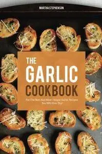 The Garlic Cookbook: For the Best and Most Unique Garlic Recipes You Will Ever Try!