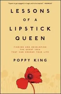 «Lessons of a Lipstick Queen: Finding and Developing the Great Idea that Can Change Your Life» by Poppy King