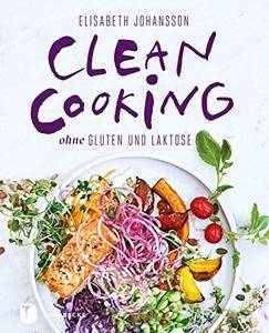 Clean Cooking ohne Gluten und Laktose: Clean Cooking ohne Gluten und Laktose