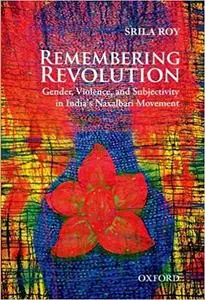 Remembering Revolution: Gender, Violence, and Subjectivity in India's Naxalbari Movement