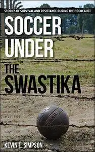 Soccer under the Swastika: Stories of Survival and Resistance during the Holocaust