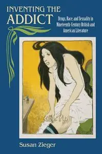 Inventing the Addict: Drugs, Race, and Sexuality in Nineteenth-Century British and American Literature