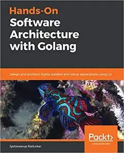 Hands-On Software Architecture with Golang: Design and architect highly scalable and robust applications using Go (repost)