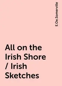 «All on the Irish Shore / Irish Sketches» by E.Oe.Somerville