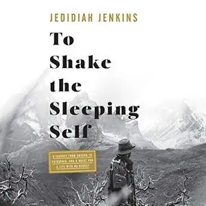 To Shake the Sleeping Self: A Journey from Oregon to Patagonia, and a Quest for a Life with No Regret [Audiobook]