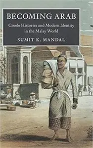 Becoming Arab: Creole Histories and Modern Identity in the Malay World