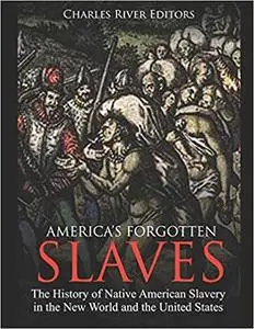 America’s Forgotten Slaves: The History of Native American Slavery in the New World and the United States