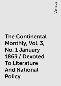 «The Continental Monthly, Vol. 3, No. 1 January 1863 / Devoted To Literature And National Policy» by Various