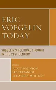 Eric Voegelin Today: Voegelin’s Political Thought in the 21st Century
