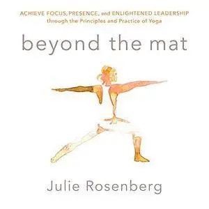 Beyond the Mat: Achieve Focus, Presence, and Enlightened Leadership Through the Principles and Practice of Yoga [Audiobook]