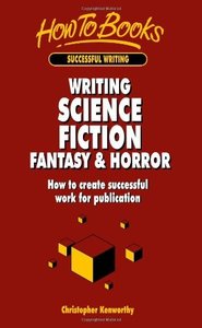 Writing Science Fiction Fantasy & Horror: How to create successful work for publication