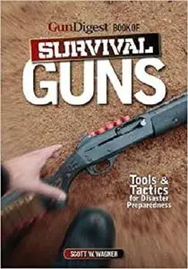 The Gun Digest Book of Survival Guns: Tools & Tactics for Survival Preparedness