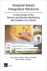 Hospital-Based Integrative Medicine: A Case Study of the Barriers and Factors Facilitating the Creation of a Center (Rand Corpo