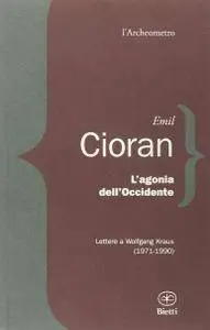 Emil Cioran - L’agonia dell’occidente. Lettere a Wolfgang Kraus (1971-1990)