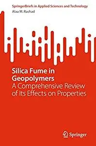 Silica Fume in Geopolymers: A Comprehensive Review of Its Effects on Properties