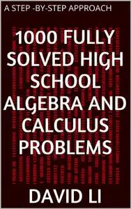 1000 Fully Solved High School Algebra and Calculus Problems