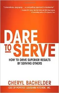 Dare to Serve: How to Drive Superior Results by Serving Others