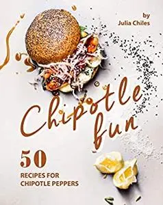 Chipotle Fun: 50 Recipes for Chipotle Peppers