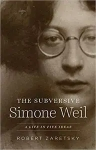 The Subversive Simone Weil: A Life in Five Ideas