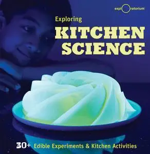 Exploring Kitchen Science: 30+ Edible Experiments and Kitchen Activities