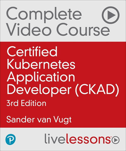 LiveLessons - Certified Kubernetes Application Developer (CKAD) Complete Video Course (Video Training), 3rd Edition