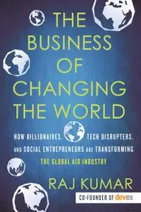 The Business of Changing the World: How Billionaires, Tech Disrupters, and Social Entrepreneurs Are Transforming...