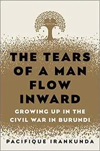The Tears of a Man Flow Inward: Growing Up in the Civil War in Burundi