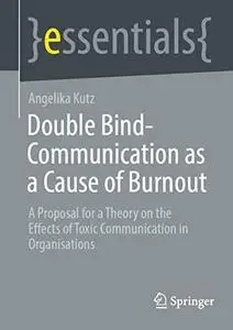 Double Bind-Communication as a Cause of Burnout: A Proposal for a Theory on the Effects of Toxic Communication in Organisations