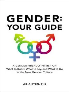 Gender: Your Guide: A Gender-Friendly Primer on What to Know, What to Say, and What to Do in the New Gender Culture