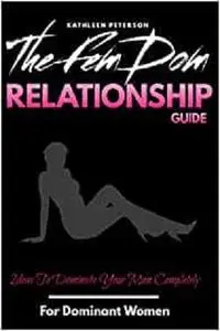 The FemDom Relationship Guide: Ideas To Dominate Your Man Completely ( For Dominant Women )