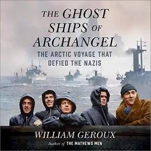 The Ghost Ships of Archangel: The Arctic Voyage That Defied the Nazis [Audiobook]