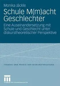 Schule M(m)acht Geschlechter: Eine Auseinandersetzung mit Schule und Geschlecht unter diskurstheoretischer Perspektive