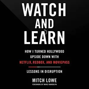 Watch and Learn: How I Turned Hollywood Upside Down with Netflix, Redbox, and MoviePass—Lessons in Disruption [Audiobook]