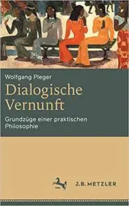 Dialogische Vernunft: Grundzüge einer praktischen Philosophie