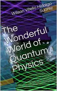 The Wonderful World of Quantum Physics