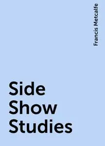 «Side Show Studies» by Francis Metcalfe