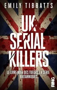 Emily Tibbatts, "UK Serial Killers - Le livre noir des tueurs en série britanniques"