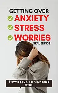 GETTING OVER ANXIETY STRESS WORRIES: How to Say No to your panic attack