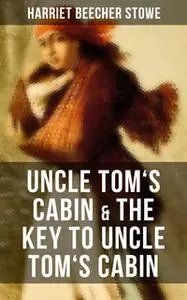 «Uncle Tom's Cabin & The Key to Uncle Tom's Cabin» by Harriet Beecher Stowe